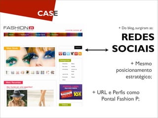 CASE
                  + Do blog, surgiram as:


                REDES
               SOCIAIS
                        + Mesmo
                 posicionamento
                     estratégico;

       + URL e Perfis como
          Pontal Fashion P;
 