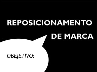 REPOSICIONAMENTO
             DE MARCA

OBEJETIVO:
 