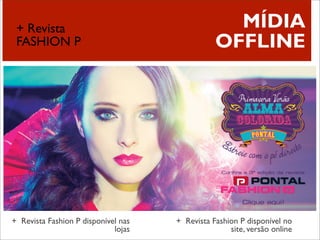 ++ Revista
  ESTRATÉGIA:                                     MÍDIA
 FASHION P                                      OFFLINE




+ Revista Fashion P disponível nas   + Revista Fashion P disponível no
                             lojas                  site, versão online
 