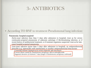 3- ANTIBIOTICS
• According TO BNF to treatment Pseudomonal lung infection:
 