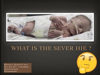 WHAT IS THE SEVER HIE ?
References : Kenneth A. stem ,
Stern Law 2017 , cerebralpalsy ,
Hypoxic-Ischemic
Encephalopathy .
 