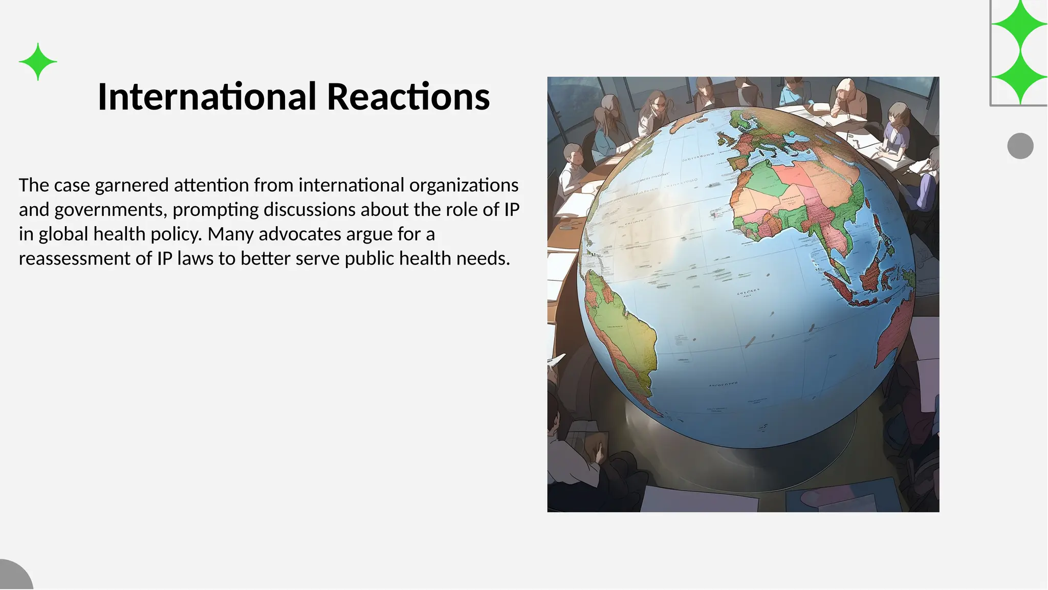 International Reactions
The case garnered attention from international organizations
and governments, prompting discussions about the role of IP
in global health policy. Many advocates argue for a
reassessment of IP laws to better serve public health needs.
 