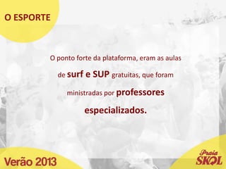O ponto forte da plataforma, eram as aulas
de surf e SUP gratuitas, que foram
ministradas por professores
especializados.
O ESPORTE
 