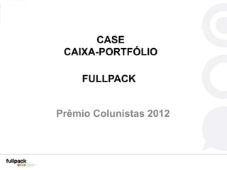 CASE
 CAIXA-PORTFÓLIO

     FULLPACK


Prêmio Colunistas 2012
 