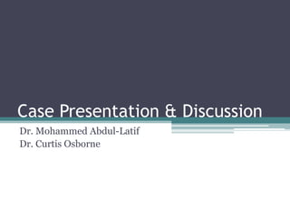 Case Presentation & Discussion
Dr. Mohammed Abdul-Latif
Dr. Curtis Osborne
 
