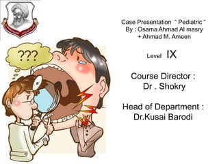 Case Presentation “ Pediatric “
By : Osama Ahmad Al masry
+ Ahmad M. Ameen
Level

IX

Course Director :
Dr . Shokry
Head of Department :
Dr.Kusai Barodi

 