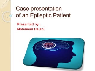 Case presentation
of an Epileptic Patient
Presented by :
Mohamad Halabi
 