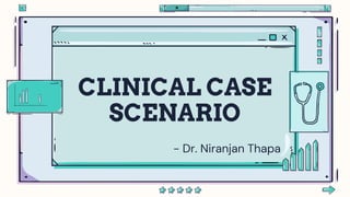 CLINICAL CASE
SCENARIO
- Dr. Niranjan Thapa
 