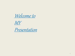 Welcome to
MY
Presentation
1
 