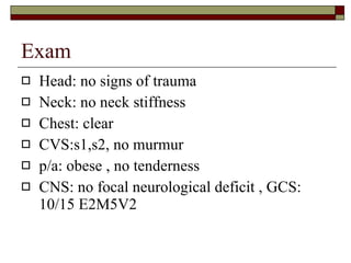 Exam Head: no signs of trauma Neck: no neck stiffness Chest: clear  CVS:s1,s2, no murmur p/a: obese , no tenderness CNS: no focal neurological deficit , GCS: 10/15 E2M5V2 
