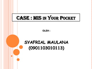 CASE : MIS in Your Pocket OLEH : SYAFRIAL MAULANA (0901103010113) 