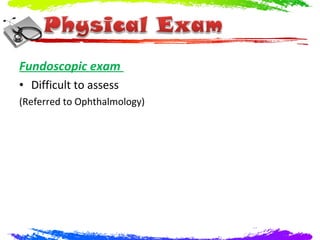 Fundoscopic exam
• Difficult to assess
(Referred to Ophthalmology)
 