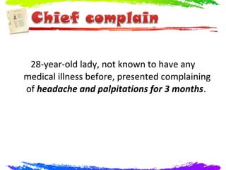 28-year-old lady, not known to have any
medical illness before, presented complaining
of headache and palpitations for 3 months.
 