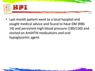 • Last month patient went to a local hospital and
  sought medical advice and found to have DM (RBS
  14) and persistent high blood pressure (180/130) and
  started on AntiHTN medications and oral
  hypoglycemic agent.
 