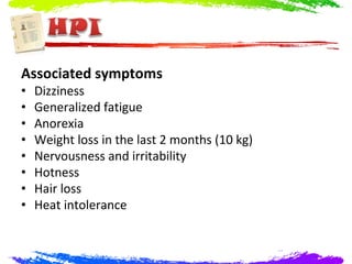 Associated symptoms
•   Dizziness
•   Generalized fatigue
•   Anorexia
•   Weight loss in the last 2 months (10 kg)
•   Nervousness and irritability
•   Hotness
•   Hair loss
•   Heat intolerance
 