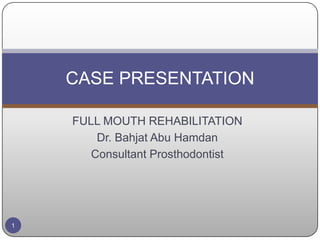 FULL MOUTH REHABILITATION
Dr. Bahjat Abu Hamdan
Consultant Prosthodontist
CASE PRESENTATION
1
 