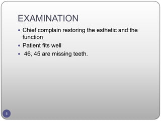 EXAMINATION
 Chief complain restoring the esthetic and the
function
 Patient fits well
 46, 45 are missing teeth.
5
 