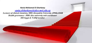 Rania Mohamed El-Sharkawy
rania.elsharkawy@alex-mri.edu.eg
Lecturer of clinical chemistry, MRI-Alexandria University ,CPHQ,LSSGB
Health governance –MRI-Alex university unit coordinator
IHI Egypt & NAHQ member

 