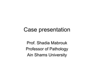 Case presentation
Prof. Shadia Mabrouk
Professor of Pathology
Ain Shams University

 