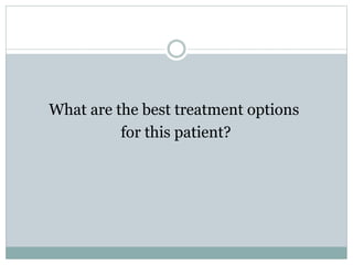 What are the best treatment options
for this patient?
 
