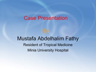 Case Presentation
By
Mustafa Abdelhalim Fathy
Resident of Tropical Medicine
Minia University Hospital
 