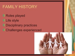 FAMILY HISTORY
Roles played
Life style
Disciplinary practices
Challenges experienced
 