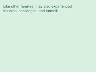 Like other families, they also experienced
troubles, challenges, and turmoil:
 