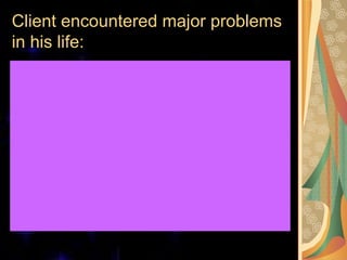 Client encountered major problems
in his life:
 