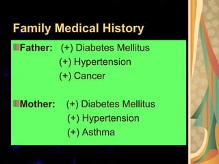 Family Medical History
Father: (+) Diabetes Mellitus
(+) Hypertension
(+) Cancer
Mother: (+) Diabetes Mellitus
(+) Hypertension
(+) Asthma
 