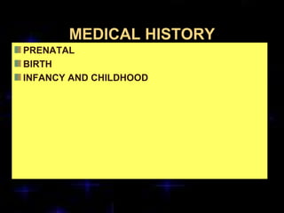 MEDICAL HISTORY
PRENATAL
BIRTH
INFANCY AND CHILDHOOD
 
