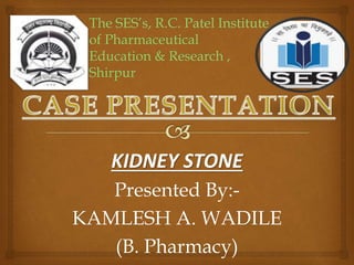 KIDNEY STONE
Presented By:-
KAMLESH A. WADILE
(B. Pharmacy)
 