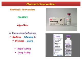 Pharmacist Interventions
Pharmacist Interventions
DIABETES
Algorithms
 Change Insulin Regimen
 Bedtime - Glargine &
 Premeal - Lispro
 Rapid Acting
 Long Acting
 