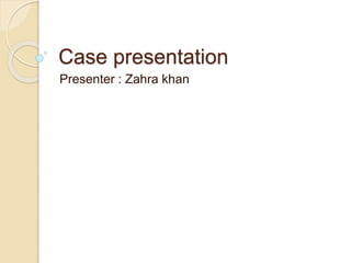 Case presentation
Presenter : Zahra khan
 