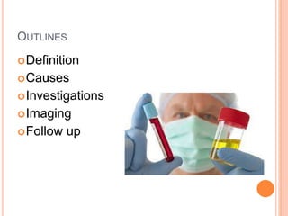 OUTLINES
Definition
Causes
Investigations
Imaging
Follow up
 