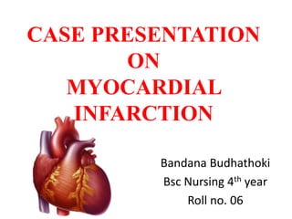 CASE PRESENTATION
ON
MYOCARDIAL
INFARCTION
Bandana Budhathoki
Bsc Nursing 4th year
Roll no. 06
 
