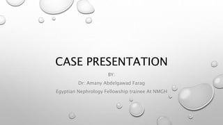 CASE PRESENTATION
BY:
Dr: Amany Abdelgawad Farag
Egyptian Nephrology Fellowship trainee At NMGH
 