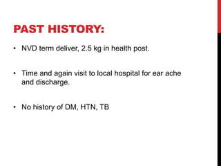 PAST HISTORY:
• NVD term deliver, 2.5 kg in health post.
• Time and again visit to local hospital for ear ache
and dischar...
