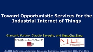 Toward Opportunistic Services for the
Industrial Internet of Things
Giancarlo Fortino, Claudio Savaglio, and MengChu Zhou
13th IEEE Conference on Automation Science and Engineering, August 20-23, 2017, Xi'an, China
 