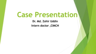 Case Presentation
Dr. Md. Zohir Uddin
Intern doctor ,CIMCH
 