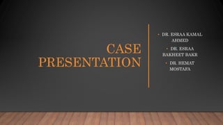 CASE
PRESENTATION
• DR. ESRAA KAMAL
AHMED
• DR. ESRAA
BAKHEET BAKR
• DR. HEMAT
MOSTAFA
 