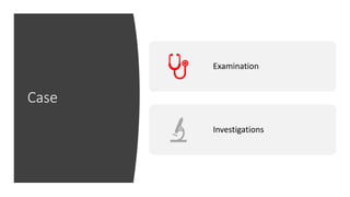 Case
Examination
Investigations
 