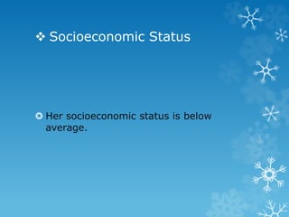  Socioeconomic Status
 Her socioeconomic status is below
average.
 
