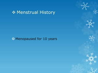  Menstrual History
 Menopaused for 10 years
 