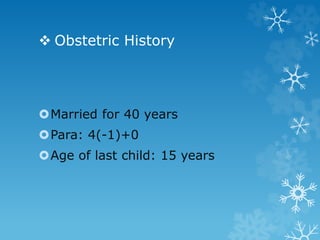  Obstetric History
Married for 40 years
Para: 4(-1)+0
Age of last child: 15 years
 
