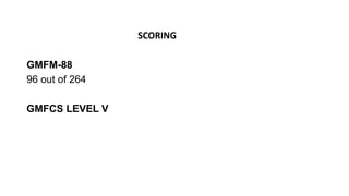 SCORING
GMFM-88
96 out of 264
GMFCS LEVEL V
 