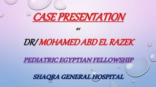 CASEPRESENTATION
BY
DR/ MOHAMEDABDEL RAZEK
PEDIATRICEGYPTIANFELLOWSHIP
SHAQRAGENERALHOSPITAL
 