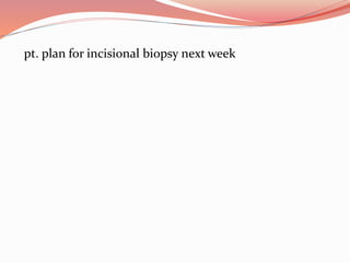 pt. plan for incisional biopsy next week
 