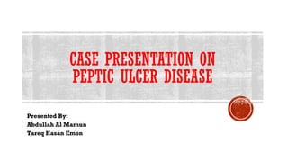 CASE PRESENTATION ON
PEPTIC ULCER DISEASE
Presented By:
Abdullah Al Mamun
Tareq Hasan Emon
 