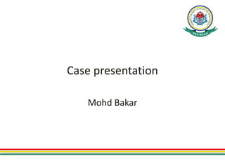 Case presentation
Mohd Bakar
 