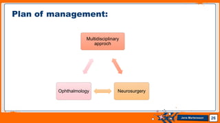 Jens Martensson
Multidisciplinary
approch
Neurosurgery
Ophthalmology
26
Plan of management:
 